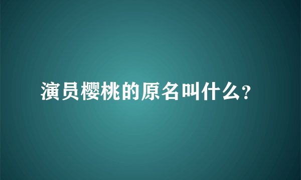 演员樱桃的原名叫什么？