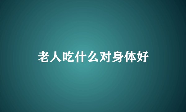 老人吃什么对身体好