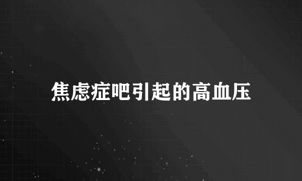 焦虑症吧引起的高血压