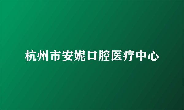 杭州市安妮口腔医疗中心