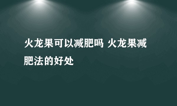 火龙果可以减肥吗 火龙果减肥法的好处