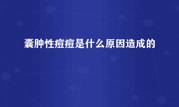 囊肿性痘痘是什么原因造成的