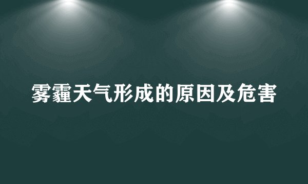 雾霾天气形成的原因及危害