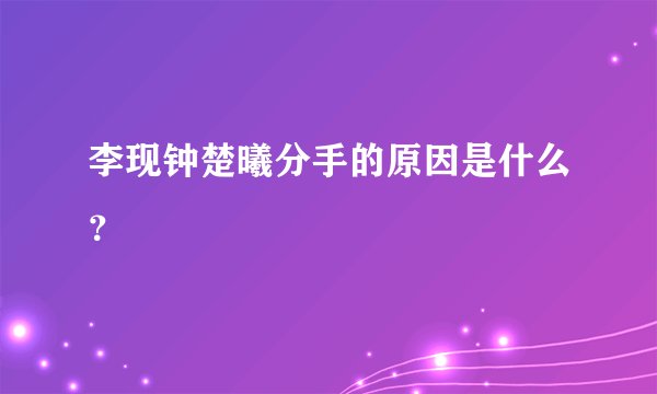 李现钟楚曦分手的原因是什么？