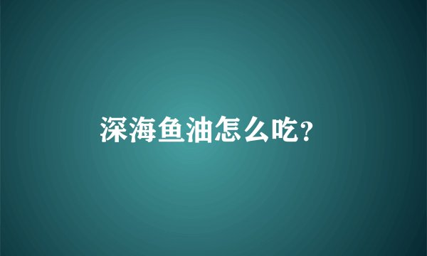 深海鱼油怎么吃?