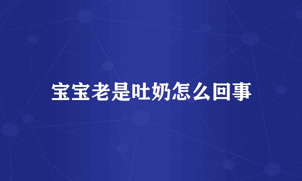 宝宝老是吐奶怎么回事