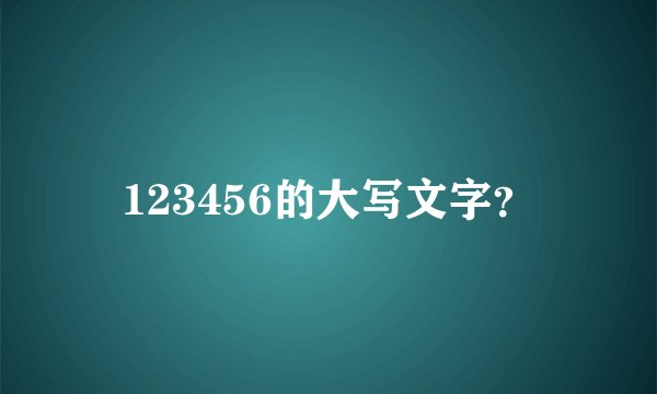 123456的大写文字？
