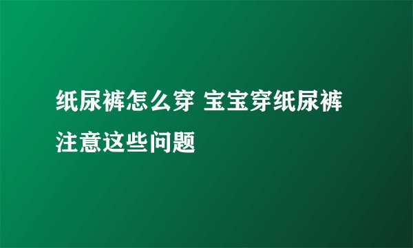 纸尿裤怎么穿 宝宝穿纸尿裤注意这些问题