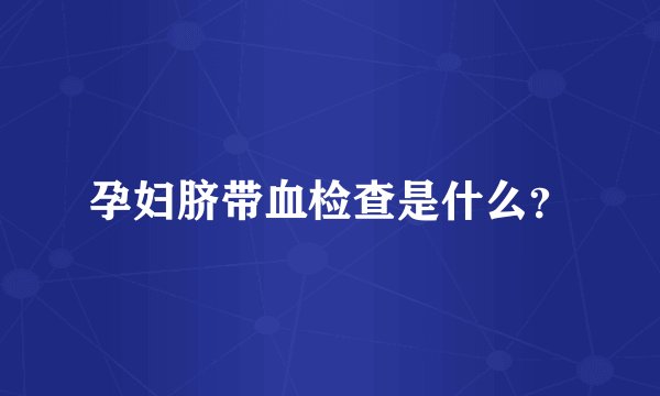 孕妇脐带血检查是什么?