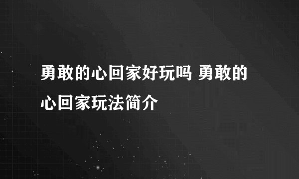 勇敢的心回家好玩吗 勇敢的心回家玩法简介