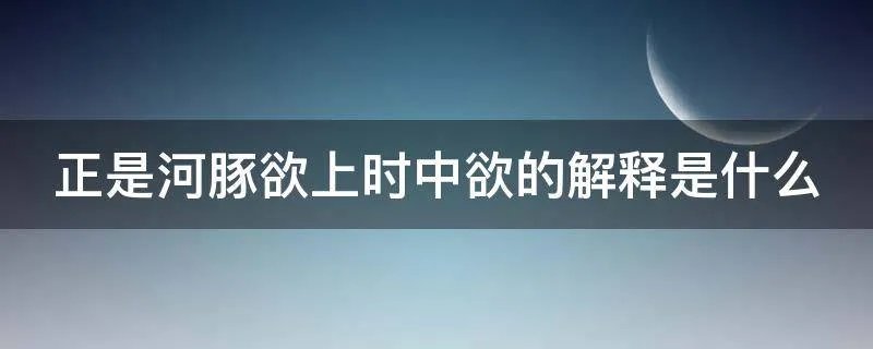 正是河豚欲上时中欲的解释是什么