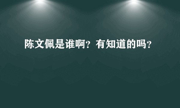 陈文佩是谁啊？有知道的吗？