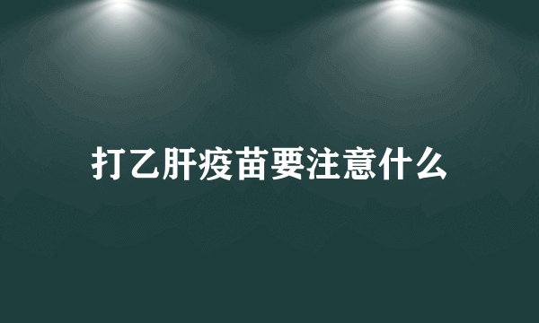 打乙肝疫苗要注意什么