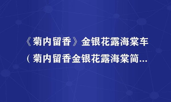 《菊内留香》金银花露海棠车（菊内留香金银花露海棠简介）-飞外网