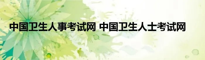中国卫生人事考试网 中国卫生人士考试网