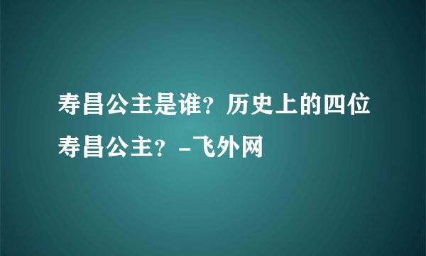寿昌公主是谁？历史上的四位寿昌公主？-飞外网
