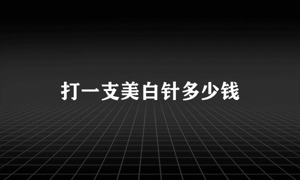 打一支美白针多少钱