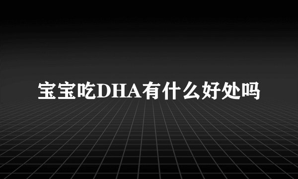 宝宝吃DHA有什么好处吗