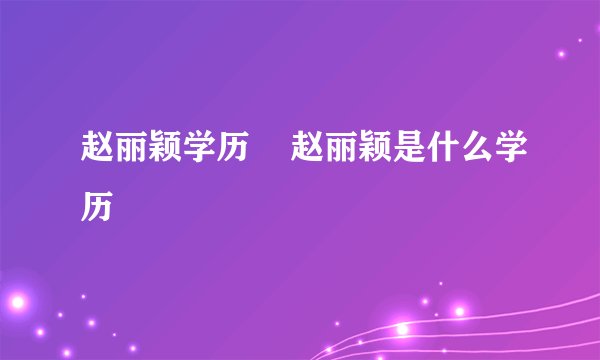 赵丽颖学历    赵丽颖是什么学历