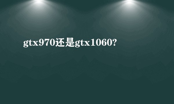 gtx970还是gtx1060?