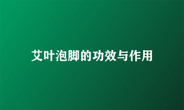 艾叶泡脚的功效与作用