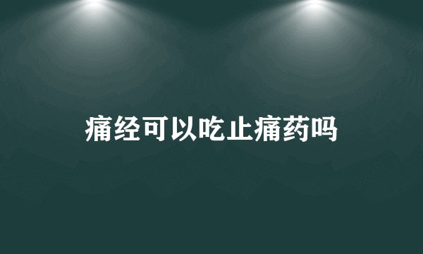 痛经可以吃止痛药吗