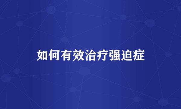 如何有效治疗强迫症