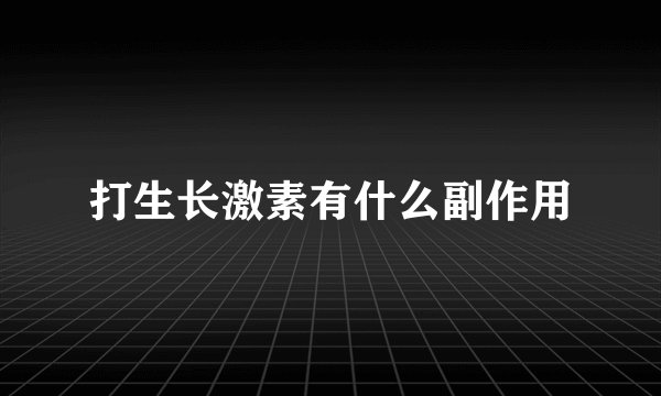 打生长激素有什么副作用