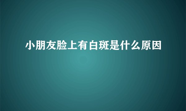 小朋友脸上有白斑是什么原因