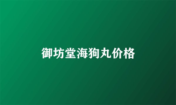 御坊堂海狗丸价格