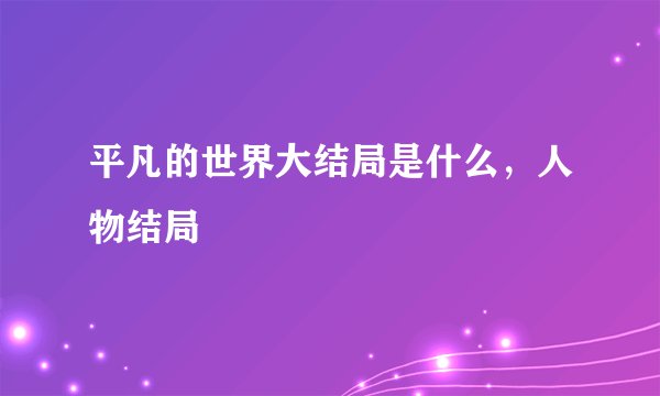 平凡的世界大结局是什么，人物结局
