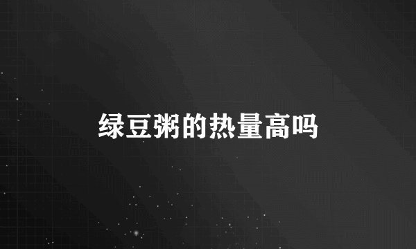 绿豆粥的热量高吗
