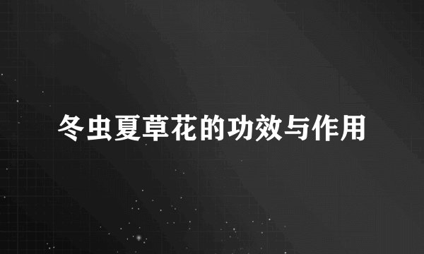 冬虫夏草花的功效与作用