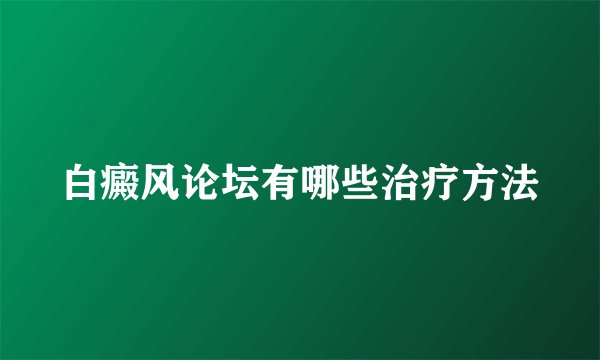 白癜风论坛有哪些治疗方法