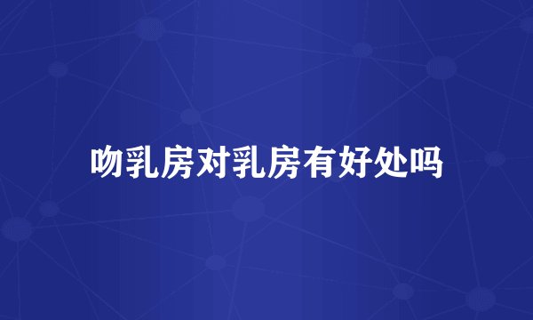 吻乳房对乳房有好处吗