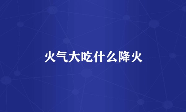 火气大吃什么降火