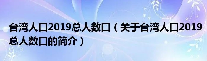 台湾人口2019总人数口(关于台湾人口2019总人数口的简介)