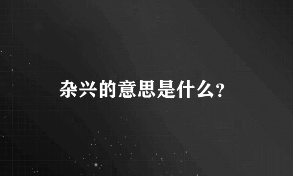 杂兴的意思是什么？