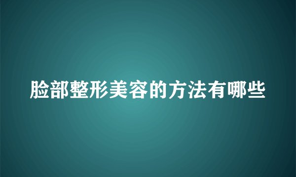 脸部整形美容的方法有哪些