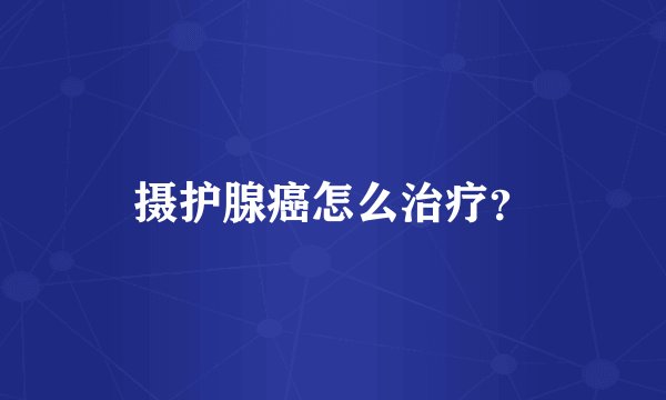 摄护腺癌怎么治疗？