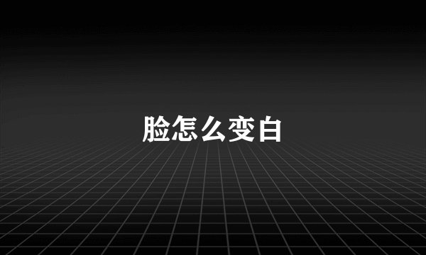 脸怎么变白