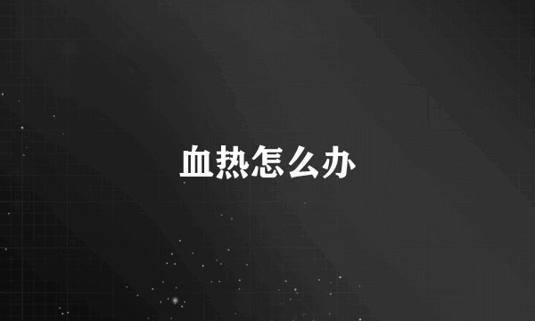 血热怎么办