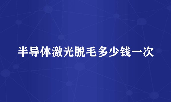 半导体激光脱毛多少钱一次