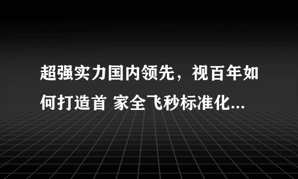 超强实力国内领先,视百年如何打造首 家全飞秒标准化示范医院?