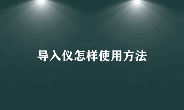导入仪怎样使用方法