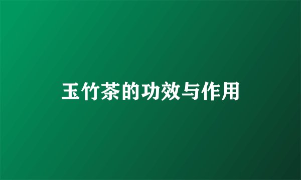 玉竹茶的功效与作用