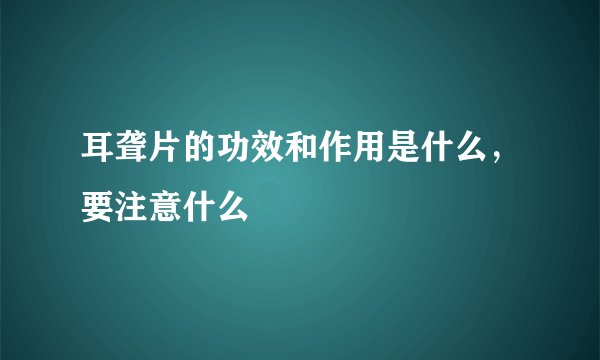 耳聋片的功效和作用是什么,要注意什么