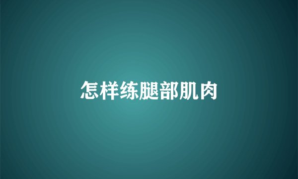 怎样练腿部肌肉