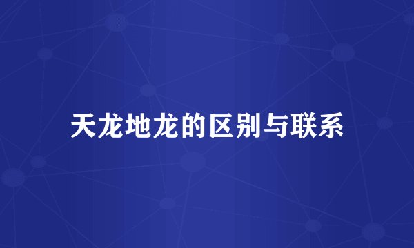天龙地龙的区别与联系
