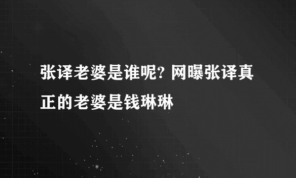 张译老婆是谁呢? 网曝张译真正的老婆是钱琳琳